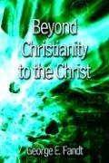 Cover of: Beyond Christianity to the Christ: Beyond Religion to the Source