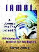 Cover of: Iamai: A Journey Into The Unseen:  A Metaphysics Textbook for Non Mystics