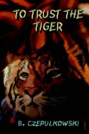 Cover of: To Trust The Tiger by B. Czepulkowski