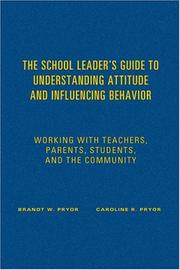 The school leader's guide to understanding attitude and influencing behavior by Brandt W. Pryor, Caroline R. Pryor