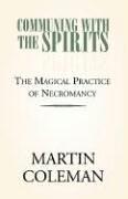 Cover of: Communing with the spirits: the magical practice of necromancy simply and lucidly explained, with full instructions for the practice of that ancient art