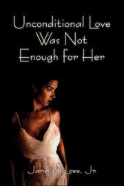 Cover of: Unconditional Love Was Not Enough for Her | James  H. Lowe