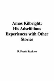 Cover of: Amos Kilbright, His Adscititious Experiences with Other Stories by Frank R. Stockton, T. H. White