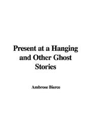 Cover of: Present At A Hanging And Other Ghost Stories | Ambrose Bierce
