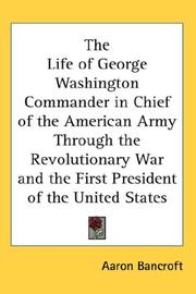 Cover of: The Life Of George Washington Commander In Chief Of The American Army Through The Revolutionary War And The First President Of The United States | Aaron Bancroft