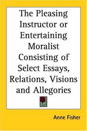 Cover of: The Pleasing Instructor Or Entertaining Moralist Consisting Of Select Essays, Relations, Visions And Allegories | Anne Fisher