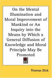 Cover of: On the Mental Illumination And Moral Improvement of Mankind or an Inquiry into the Means by Which a General Diffusion of Knowledge And Moral Principle May Be Promoted by Thomas Dick