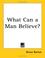 Cover of: What Can a Man Believe?