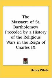 Cover of: The Massacre of St. Bartholomew Preceded by a History of the Religious Wars in the Reign of Charles IX by Henry White