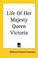 Cover of: Life of Her Majesty Queen Victoria