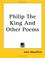 Cover of: Philip The King And Other Poems