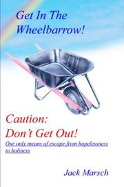 Cover of: GET IN THE WHEELBARROW! CAUTION: DON'T GET OUT!:  OUR ONLY MEANS OF ESCAPE FROM HOPELESSNESS TO HOLINESS