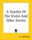 Cover of: A Teacher Of The Violin And Other Stories