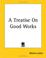 Cover of: A Treatise On Good Works