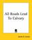 Cover of: All Roads Lead To Calvary