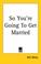 Cover of: So You're Going to Get Married