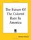 Cover of: The Future of the Colored Race in America