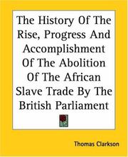 Cover of: The History Of The Rise, Progress And Accomplishment Of The Abolition Of The African Slave Trade By The British Parliament by Thomas Clarkson