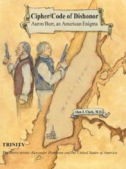 Cover of: Cipher/code of dishonor: Aaron Burr, an American enigma : Trinity, the Burrs versus Alexander Hamilton and the United States of America