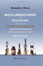 Cover of: Miscellaneous Papers and Researches, Especially on the Safety Lamp, and Flame, and on the Protection of the Copper Sheathing of Ships, from 1815 to 1828 | Sir Humphry Davy