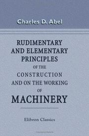 Cover of: Rudimentary and Elementary Principles of the Construction and on the Working of Machinery: Illustrated by Numerous Examples of Modern Machinery for Different Branches of Manufacture