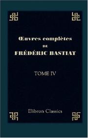 Cover of: uvres complètes de Frédéric Bastiat: Tome 4. Sophismes économiques. Petits pamphlets. Partie 1