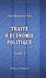 Cover of: Traité d'économie politique, ou simple exposition de la manière dont se forment, se distribuent, et se consomment les richesses: Tome 1