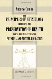Cover of: The principles of physiology applied to the preservation of health, and to the improvement of physical and mental education