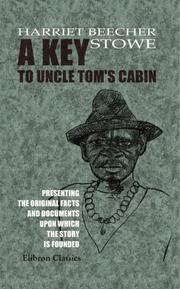 Cover of: A Key to Uncle Tom's Cabin: Presenting the Original Facts and Documents upon Which the Story is Founded. Together with Corroborative Statements Verifying the Truth of the Work
