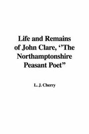 Cover of: Life And Remains of John Clare, the Northamptonshire Peasant Poet by J. L. Cherry