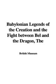 Cover of: Babylonian Legends of the Creation and the Fight Between Bel and the Dragon by British Museum, British Museum