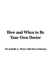 Cover of: How and When to Be Your Own Doctor by Isabelle A. Moser, Steve Solomon