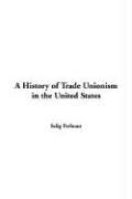 Cover of: A History of Trade Unionism in the United States by Selig Perlman