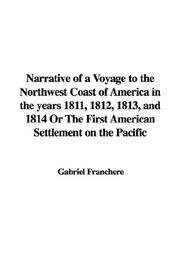 Cover of: Narrative of a Voyage to the Northwest Coast of America in the Years 1811, 1812, 1813, And 1814 or the First American Settlement on the Pacific