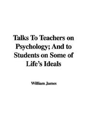 Cover of: Talks to Teachers on Psychology; And to Students on Some of Life's Ideals by William James