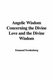 Cover of: Angelic Wisdom Concerning the Divine Love And the Divine Wisdom by Emanuel Swedenborg