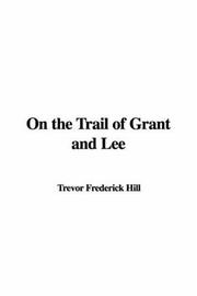 Cover of: On the Trail of Grant and Lee | Trevor Frederick Hill