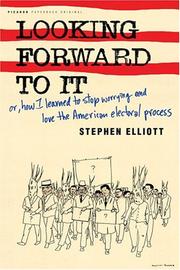 Cover of: Looking forward to it, or, How I learned to stop worrying and love the American electoral process by Elliott, Stephen