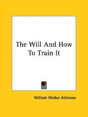 Cover of: The Will And How To Train It by William Walker Atkinson