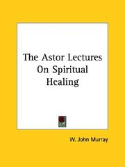 Cover of: The Astor Lectures On Spiritual Healing | W. John Murray