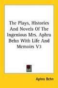 Cover of: The Plays, Histories And Novels Of The Ingenious Mrs. Aphra Behn With Life And Memoirs V3 | Aphra Behn