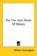 Cover of: The Use and Abuse of Money by William Cunningham, William Cunningham