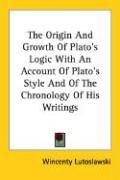 Cover of: The Origin And Growth Of Plato's Logic With An Account Of Plato's Style And Of The Chronology Of His Writings