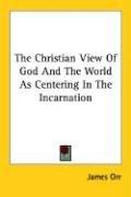 Cover of: The Christian View Of God And The World As Centering In The Incarnation by James Orr