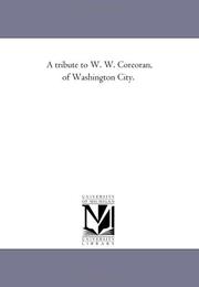 Cover of: A tribute to W. W. Corcoran, of Washington City. | Michigan Historical Reprint Series