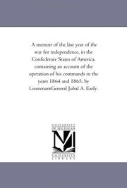 A memoir of the last year of the war for independence, in the Confederate States of America, containing an account of the operation of his commands in ... 1865, by LieutenantGeneral Jubal A. Early.