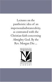 Cover of: Lectures on the pantheistic idea of an impersonalsubstancedeity, as contrasted with the Christian faith concerning Almighty God. By the Rev. Morgan Dix ...