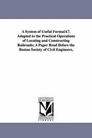 Cover of: A system of useful formulæ. adapted to the practical operations of locating and constructing railroads; a paper read before the Boston society of civil engineers, | Michigan Historical Reprint Series