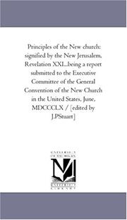 Cover of: Principles of the New church: signified by the New Jerusalem, Revelation XXI...being a report submitted to the Executive Committee of the General Convention ... June, MDCCCLX / [edited by J.PStuart]