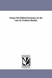 Cover of: Essays on political economy. By the late M. Frederic Bastiat.